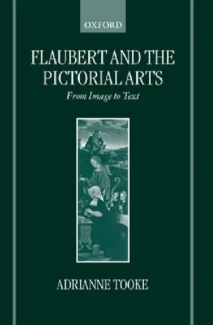 Flaubert and the Pictorial Arts: From Image to Text by Adrianne Tooke