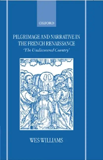 Pilgrimage and Narrative in the French Renaissance ' the Undiscovered Country ' by Wes Williams