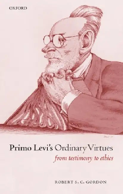 Primo Levi's Ordinary Virtues: From Testimony to Ethics by Robert S. C. Gordon