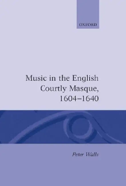 Music in the English Courtly Masque 1604-1640 by Peter Walls