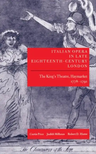 Italian Opera in Late Eighteenth-Century London: The King's Theatre, Haymarket 1778-1791 by Curtis Price, Judith Milhous, Robert D. Hume