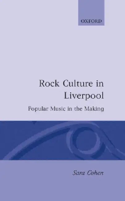 Rock Culture in Liverpool: Popular Music in the Making by Sara Cohen