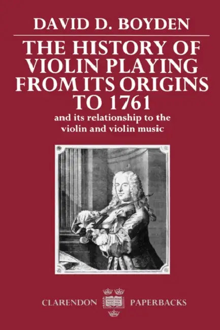 The History of Violin Playing from Its Origins to 1761 by David D. Boyden