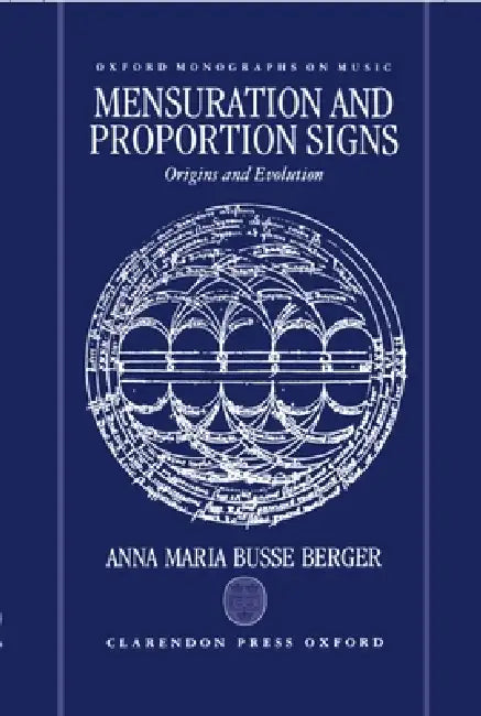 Mensuration and Proportion Signs: Origins and Evolution by Anna Maria Busse Berger