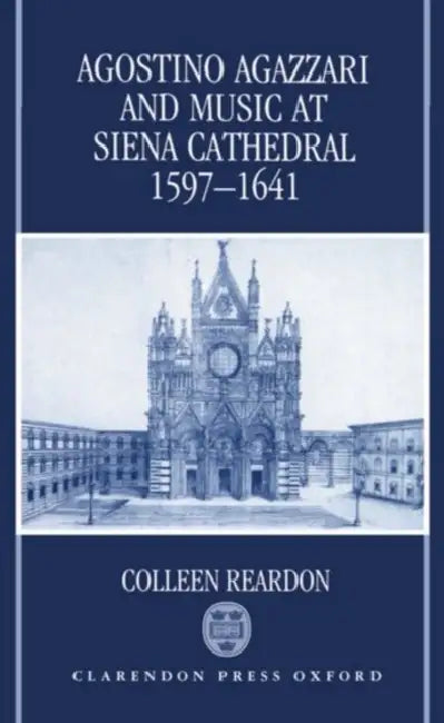 Agostino Agazzari and Music at Siena Cathedral, 1597-1641 by Colleen Reardon