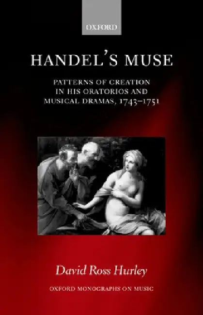 Handel's Muse: Patterns of Creation in His Oratorios and Musical Dramas, 1743-1751 by David Ross Hurley