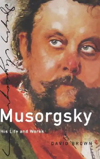 Musorgsky: His Life and Works by David Brown