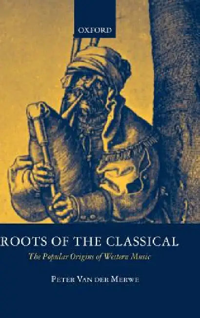 Roots of the Classical: The Popular Origins of Western Music by P. Merwe, P. Van Der Merwe