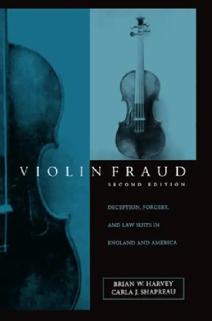 Violin Fraud: Deception, Forgery, Theft, and Lawsuits in England and America by Brian Harvey, Carla J. Shapreau