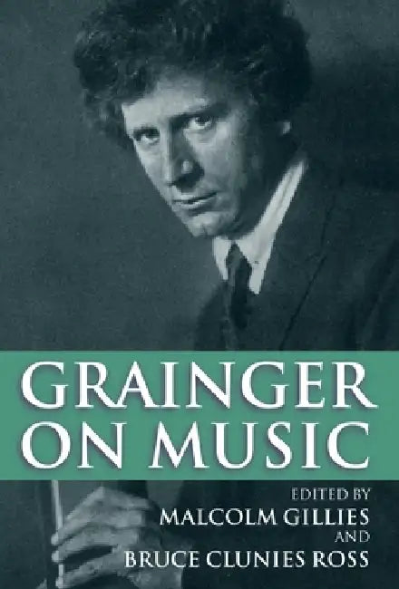 Grainger on Music by Percy Grainger, Malcolm Gillies, Bruce Clunies Ross