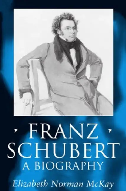 Franz Schubert: A Biography by Elizabeth Norman McKay