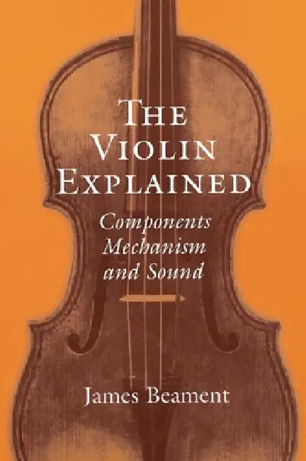 The Violin Explained: Components, Mechanism, and Sound by James Beament