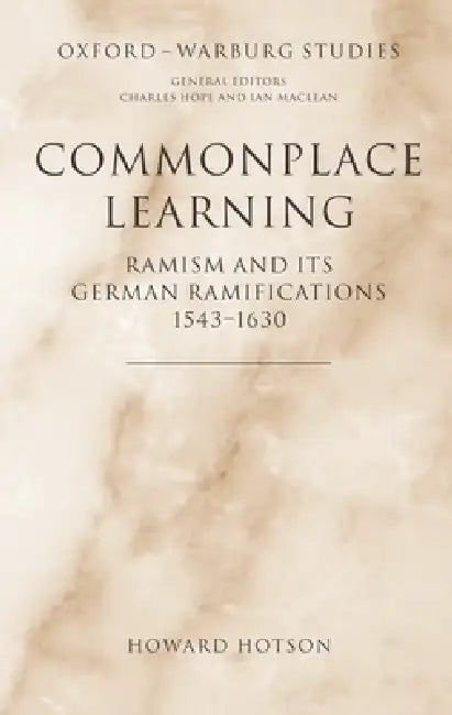 Commonplace Learning: Ramism and Its German Ramifications, 1543-1630 by Howard Hotson