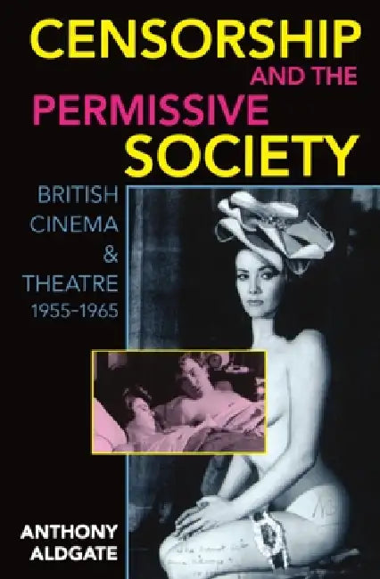 Censorship and the Permissive Society: British Cinema and Theatre, 1955-1965 by Anthony Aldgate