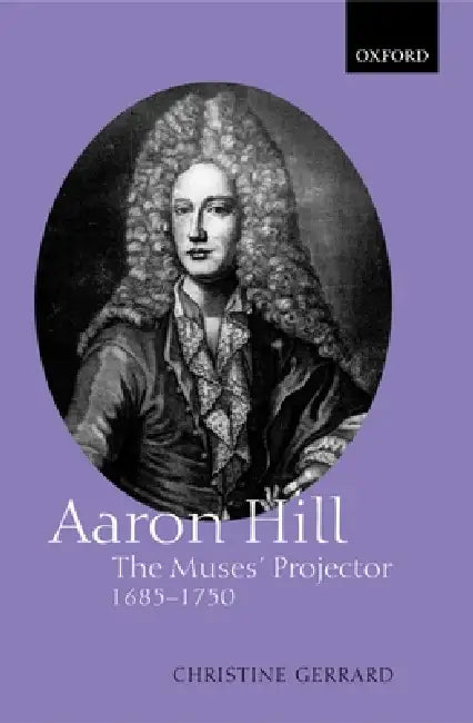 Aaron Hill: The Muses' Projector, 1685-1750 by Christine Gerrard