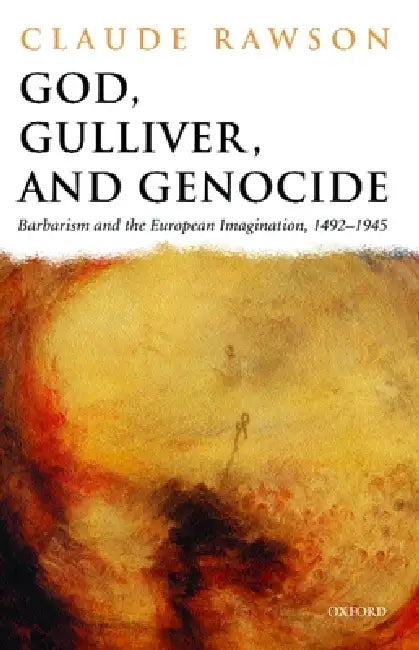 God, Gulliver, and Genocide: Barbarism and the European Imagination, 1492-1945 by Claude Rawson