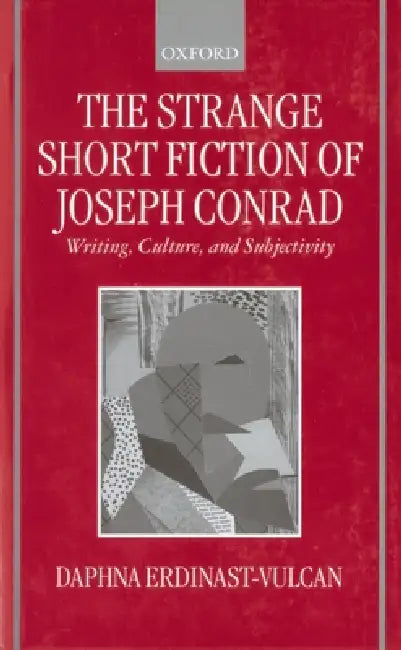 The Strange Short Fiction of Joseph Conrad: Writing, Culture, and Subjectivity by Daphna Erdinast-Vulcan