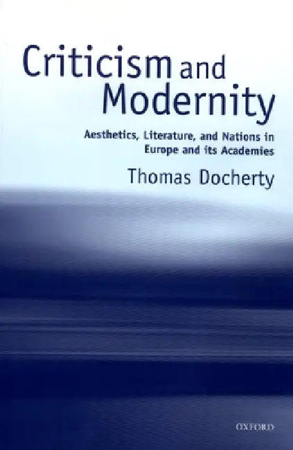 Criticism and Modernity: Aesthetics, Literature, and Nations in Europe and Its Academies by Thomas Docherty