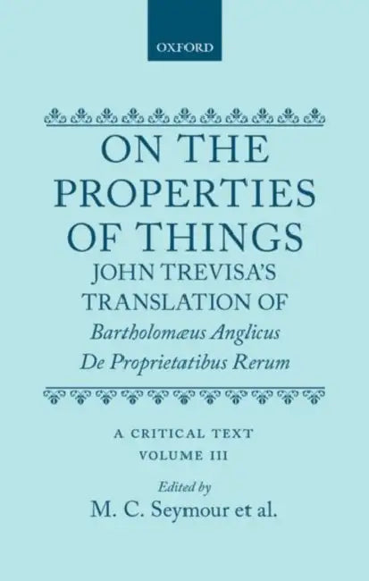 On the Properties of Things: John Trevisa's Translation of Bartholomaeus Anglicus de Proprietatibus Rerum: A Critical Text Volume III by John De Trevisa