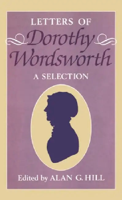 The Letters of Dorothy Wordsworth: A Selection by Alan G. Hill, Dorothy Wordsworth, Alan G. Hill