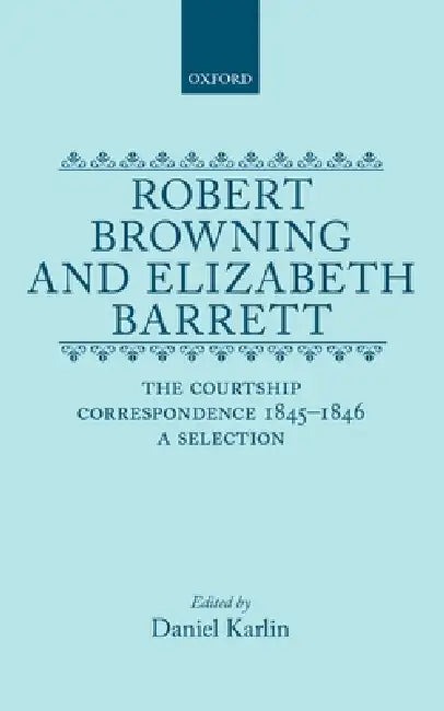 Robert Browning and Elizabeth Barrett: The Courtship Correspondence, 1845-1846: A Selection by Daniel Karlin, Karlin