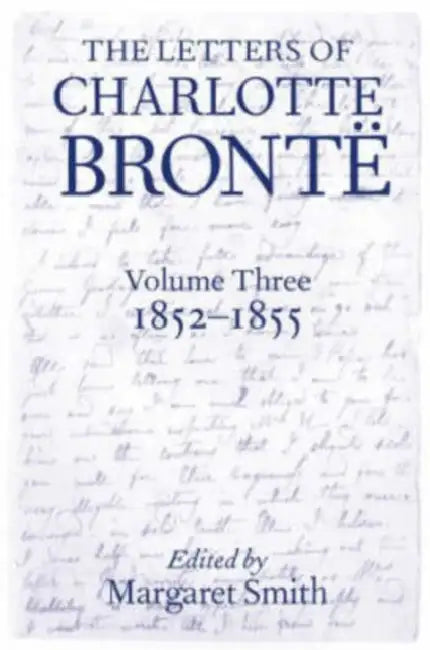 The Letters of Charlotte Bronte: With a Selection of Letters by Family and Friends, Volume III: 1852-1855 by Charlotte Bronte, Margaret Smith, Margaret Smith