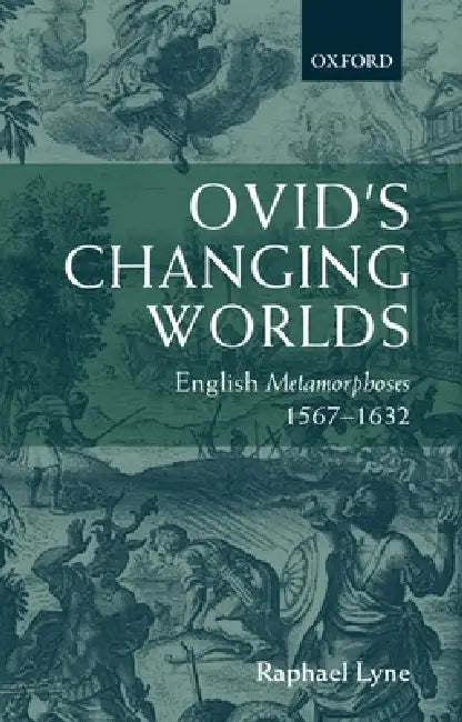 Ovid's Changing Worlds: English Metamorphoses 1567-1632 by Raphael Lyne