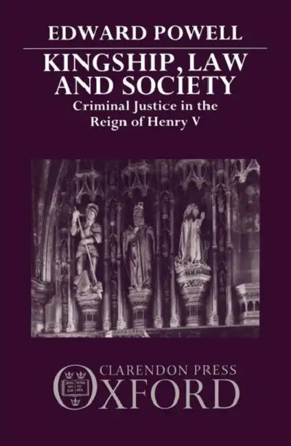 Kingship, Law and Society: Criminal Justice in the Reign of Henry V by Edward Powell