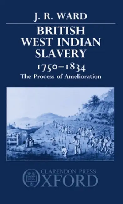 British West Indian Slavery, 1750-1834: The Process of Amelioration by J. R. Ward