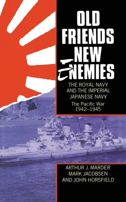 Old Friends, New Enemies: The Royal Navy and the Imperial Japanese Navy, Volume II: The Pacific War, 1942-1945 by Arthur J. Marder