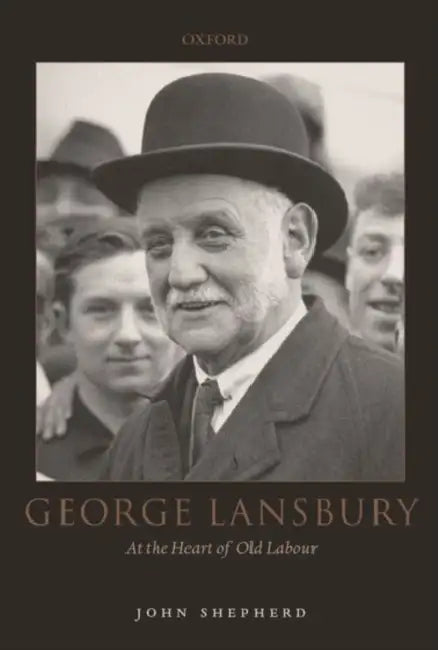 George Lansbury: At the Heart of Old Labour by John Shepherd