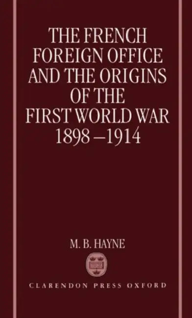 The French Foreign Office and the Origins of the First World War, 1898-1914 by M. B. Hayne