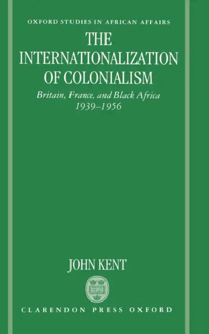 The Internationalization of Colonialism: Britain, France, and Black Africa 1939-1956 by Dipak Patel