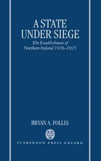 A State Under Siege: The Establishment of Northern Ireland, 1920-1925 by Bryan A. Follis