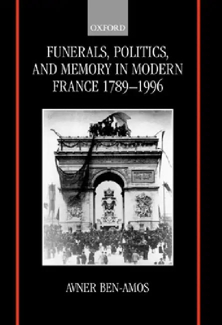 Funerals, Politics, and Memory in Modern France, 1789-1996 by Avner Ben-Amos