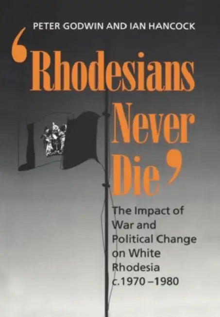 "rhodesians Never Die": The Impact of War and Political Change on White Rhodesia, C.1970-1980 by Peter Godwin, Ian Hancock