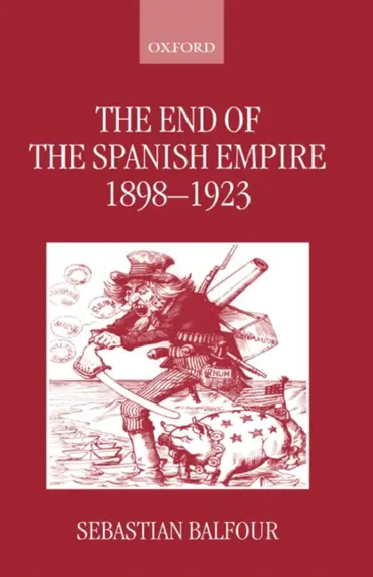 The End of the Spanish Empire, 1898-1923 by Sebastian Balfour