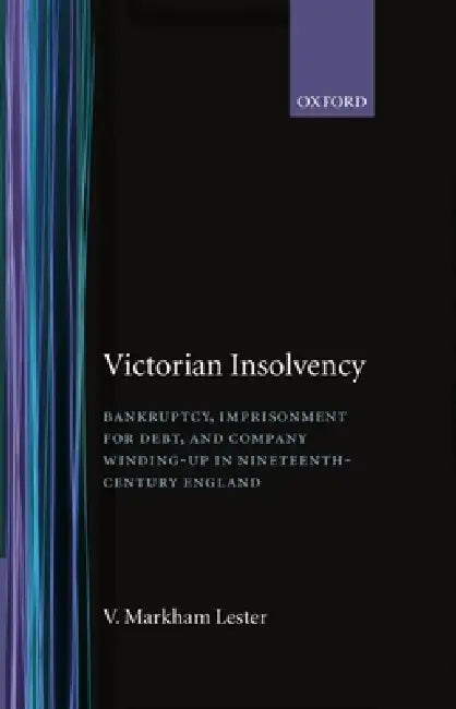 Victorian Insolvency: Bankruptcy, Imprisonment for Debt, and Company Winding-Up in Nineteenth-Century England by V. Markham Lester