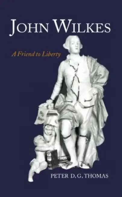 John Wilkes: A Friend to Liberty by Peter D. G. Thomas