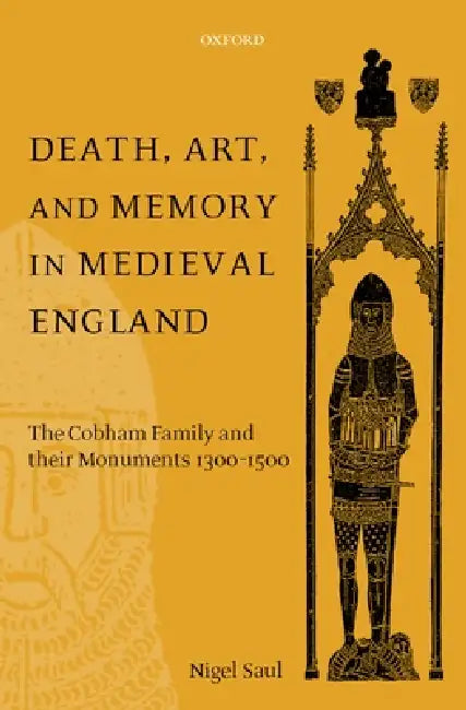 Death, Art, and Memory in Medieval England: The Cobham Family and Their Monuments, 1300-1500 by Nigel Saul