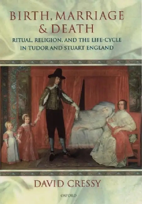 Birth, Marriage, and Death: Ritual, Religion, and the Life Cycle in Tudor and Stuart England by David Cressy