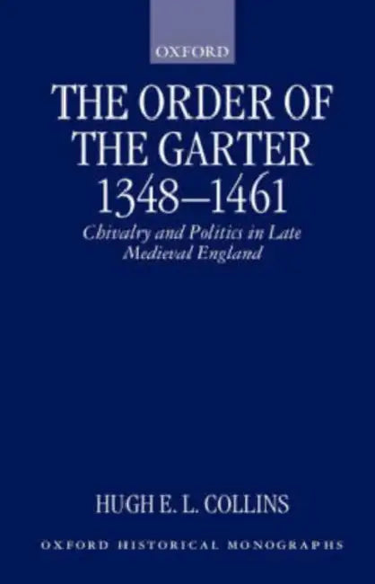 The Order of the Garter 1348-1461: Chivalry and Politics in Late Medieval England by Hugh E. L. Collins