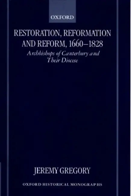 Restoration, Reformation, and Reform, 1660-1828: Archbishops of Canterbury and Their Diocese by Jeremy Gregory