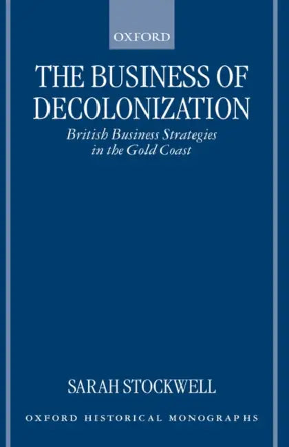 The Business of Decolonization: British Business Strategies in the Gold Coast by Sarah Stockwell, S. E. Stockwell