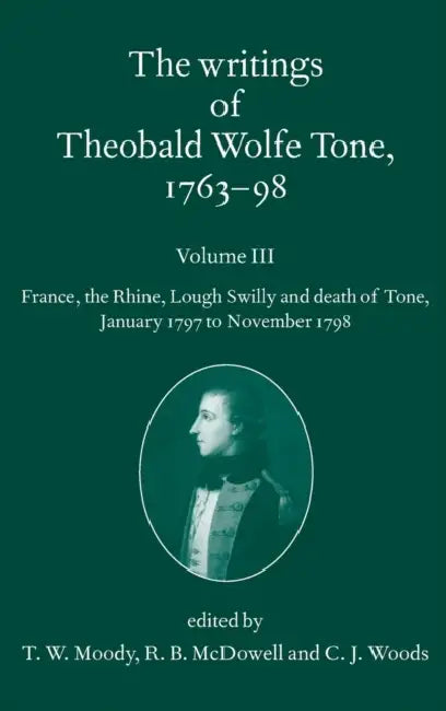 The Writings of Theobald Wolfe Tone 1763-98, Volume 3: France, the Rhine, Lough Swilly and Death of Tone (January 1797 to November 1798) by T. W. Moody, R. B. McDowell, C. J. Woods