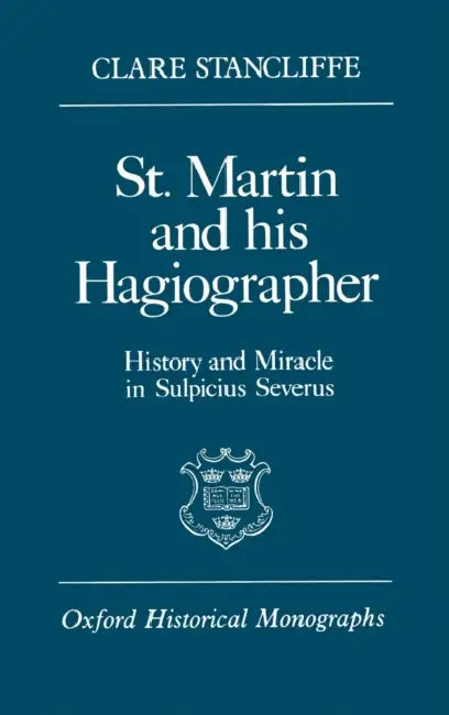 St. Martin and His Hagiographer: History and Miracle in Sulpicius Severus by Clare Stancliffe