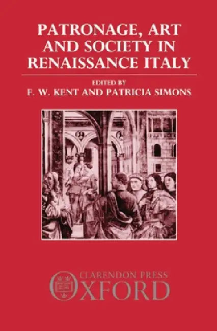 Patronage, Art, and Society in Renaissance Italy by F. W. Kent, Patricia Simons, J. C. Eade