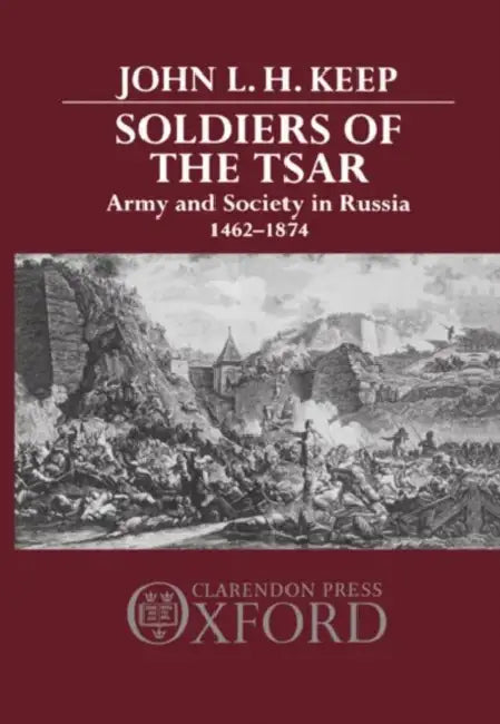 Soldiers of the Tsar: Army and Society in Russia, 1462-1874 by John L. H. Keep, John L. H. Keep John L. H., Keep John L H