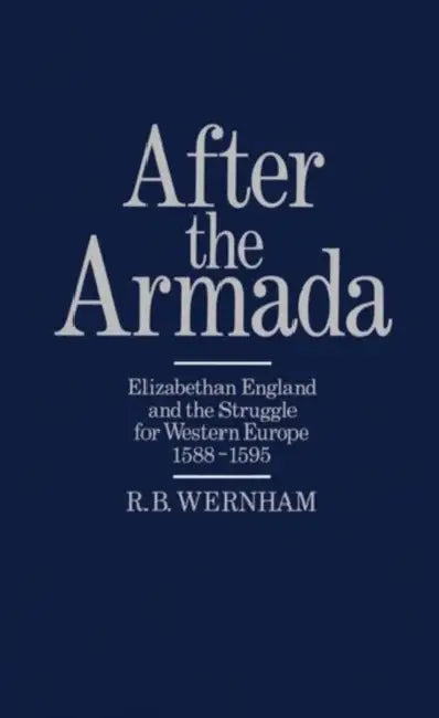 After the Armada: Elizabethan England and the Struggle for Western Europe, 1588-1595 by R. B. Wernham