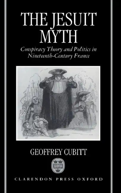 The Jesuit Myth: Conspiracy Theory and Politics in Nineteenth-Century France by Ellen G. Feigal